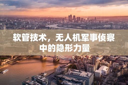 软管技术，无人机军事侦察中的隐形力量