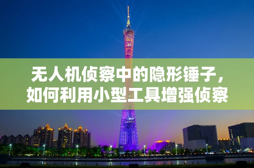 无人机侦察中的隐形锤子，如何利用小型工具增强侦察效能？