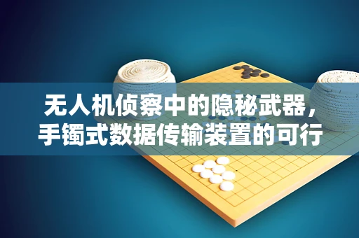 无人机侦察中的隐秘武器，手镯式数据传输装置的可行性探索？