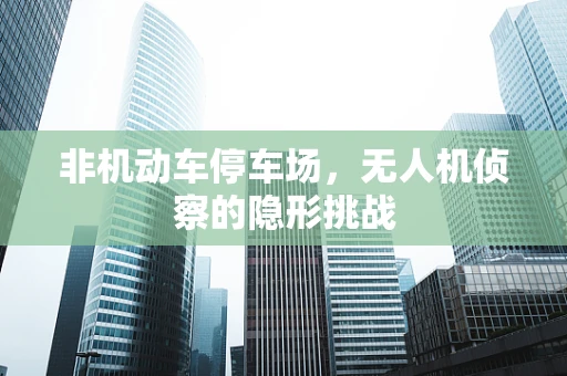 非机动车停车场，无人机侦察的隐形挑战