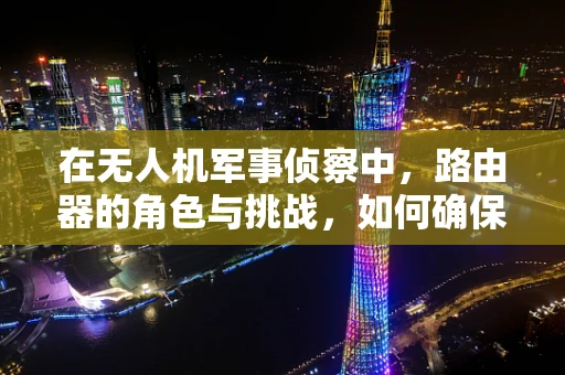 在无人机军事侦察中，路由器的角色与挑战，如何确保数据传输的安全与高效？