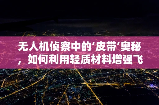 无人机侦察中的‘皮带’奥秘，如何利用轻质材料增强飞行稳定性？