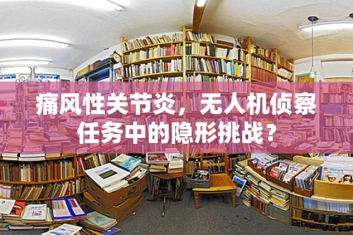 痛风性关节炎，无人机侦察任务中的隐形挑战？