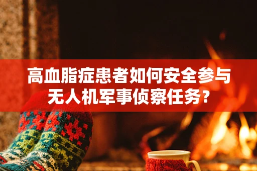 高血脂症患者如何安全参与无人机军事侦察任务？