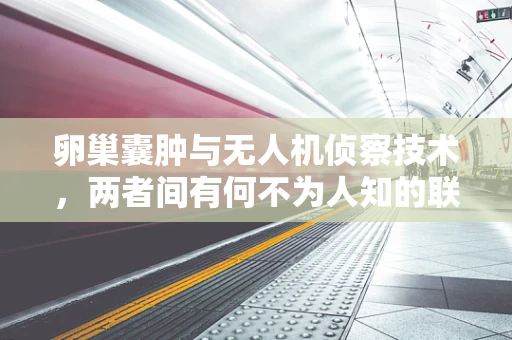 卵巢囊肿与无人机侦察技术，两者间有何不为人知的联系？
