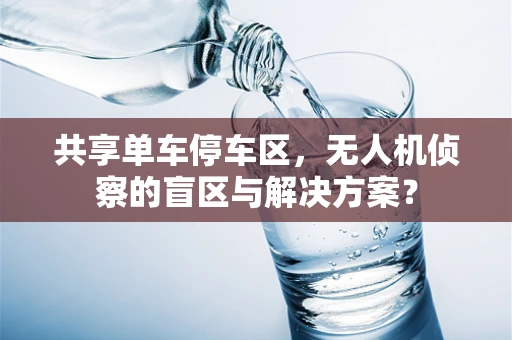 共享单车停车区，无人机侦察的盲区与解决方案？