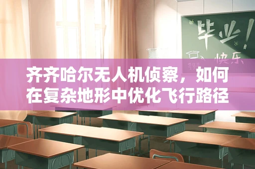 齐齐哈尔无人机侦察，如何在复杂地形中优化飞行路径？