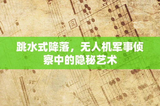 跳水式降落，无人机军事侦察中的隐秘艺术