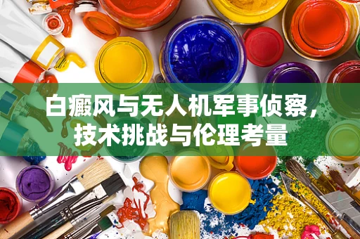 白癜风与无人机军事侦察，技术挑战与伦理考量