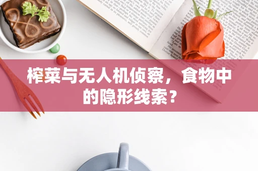 榨菜与无人机侦察，食物中的隐形线索？