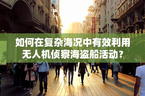 如何在复杂海况中有效利用无人机侦察海盗船活动？