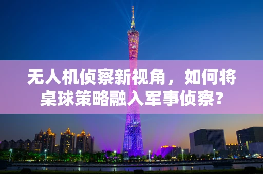 无人机侦察新视角，如何将桌球策略融入军事侦察？