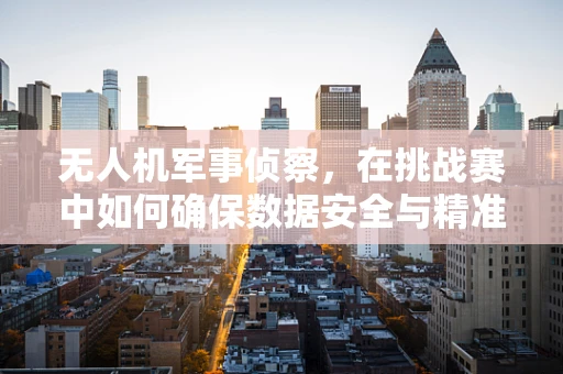 无人机军事侦察，在挑战赛中如何确保数据安全与精准性？