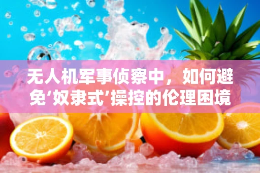 无人机军事侦察中，如何避免‘奴隶式’操控的伦理困境？