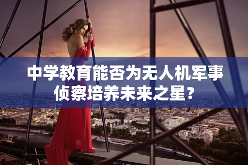 中学教育能否为无人机军事侦察培养未来之星？