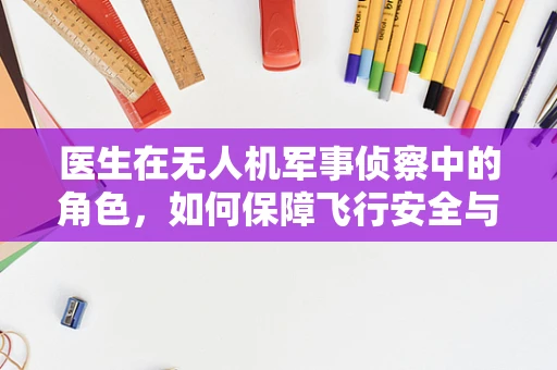 医生在无人机军事侦察中的角色，如何保障飞行安全与数据准确性？