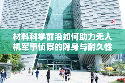 材料科学前沿如何助力无人机军事侦察的隐身与耐久性？