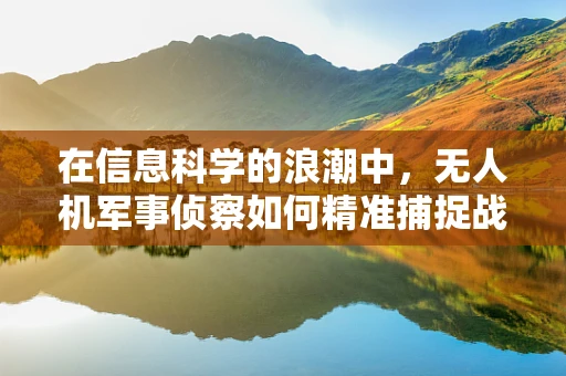 在信息科学的浪潮中，无人机军事侦察如何精准捕捉战场‘数据之眼’？