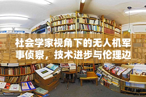 社会学家视角下的无人机军事侦察，技术进步与伦理边界的交织