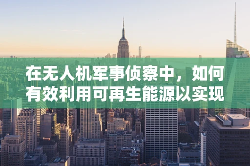 在无人机军事侦察中，如何有效利用可再生能源以实现持久飞行？