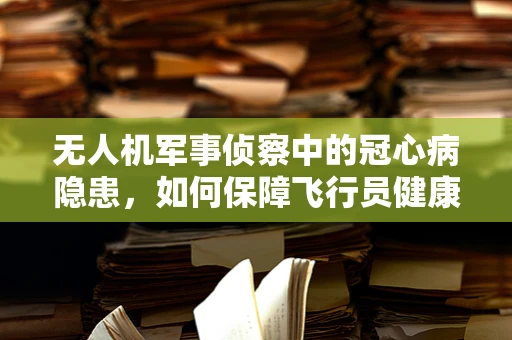 无人机军事侦察中的冠心病隐患，如何保障飞行员健康？