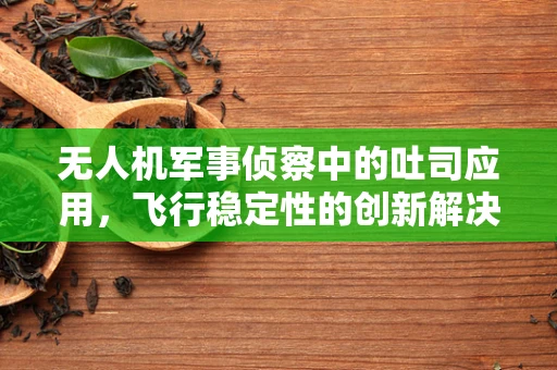 无人机军事侦察中的吐司应用，飞行稳定性的创新解决方案？