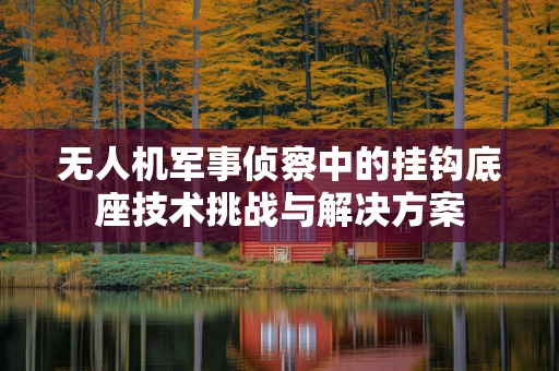 无人机军事侦察中的挂钩底座技术挑战与解决方案