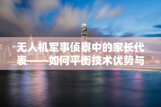无人机军事侦察中的家长代表——如何平衡技术优势与伦理考量？