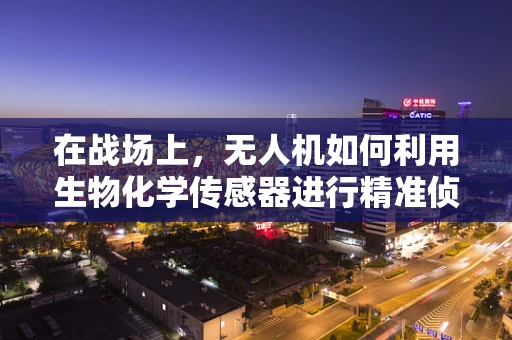 在战场上，无人机如何利用生物化学传感器进行精准侦察？