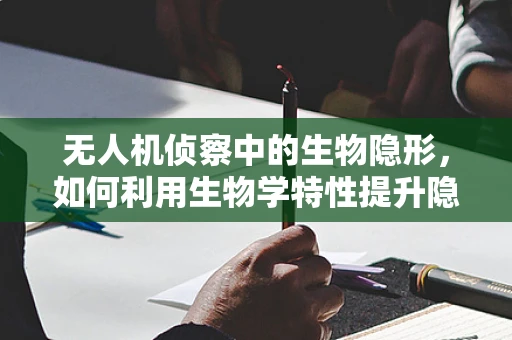 无人机侦察中的生物隐形，如何利用生物学特性提升隐身能力？