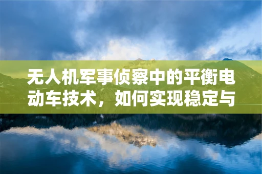 无人机军事侦察中的平衡电动车技术，如何实现稳定与高效？