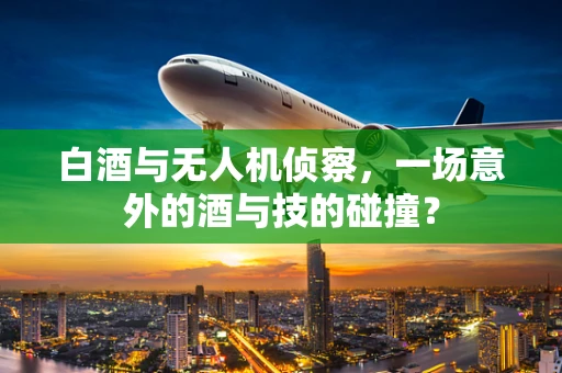 白酒与无人机侦察，一场意外的酒与技的碰撞？