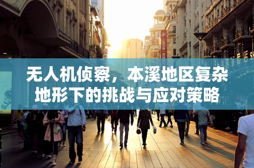 无人机侦察，本溪地区复杂地形下的挑战与应对策略