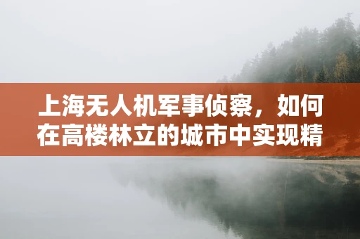 上海无人机军事侦察，如何在高楼林立的城市中实现精准定位？