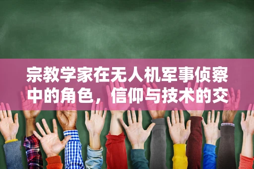 宗教学家在无人机军事侦察中的角色，信仰与技术的交汇点