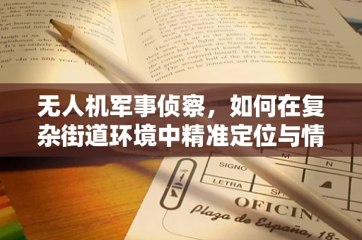 无人机军事侦察，如何在复杂街道环境中精准定位与情报收集？