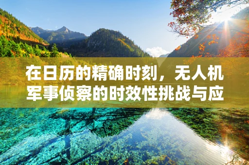 在日历的精确时刻，无人机军事侦察的时效性挑战与应对策略