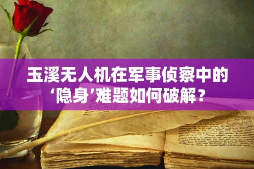 玉溪无人机在军事侦察中的‘隐身’难题如何破解？
