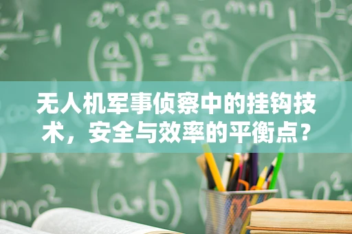 无人机军事侦察中的挂钩技术，安全与效率的平衡点？
