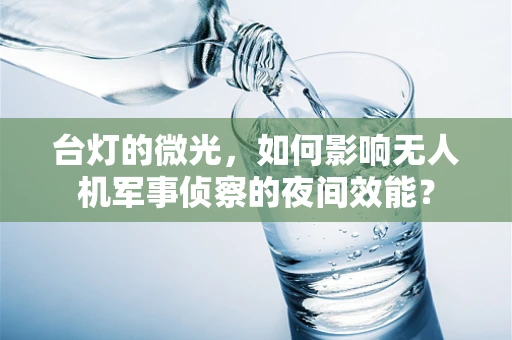 台灯的微光，如何影响无人机军事侦察的夜间效能？