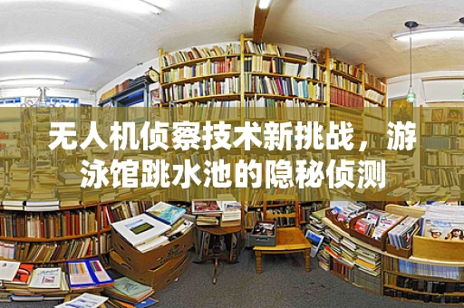 无人机侦察技术新挑战，游泳馆跳水池的隐秘侦测