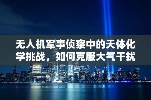 无人机军事侦察中的天体化学挑战，如何克服大气干扰？