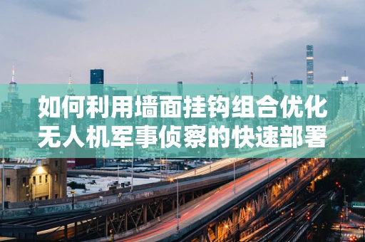 如何利用墙面挂钩组合优化无人机军事侦察的快速部署与回收？