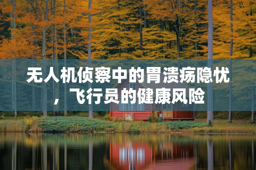无人机侦察中的胃溃疡隐忧，飞行员的健康风险