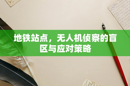 地铁站点，无人机侦察的盲区与应对策略