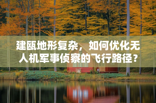 建瓯地形复杂，如何优化无人机军事侦察的飞行路径？