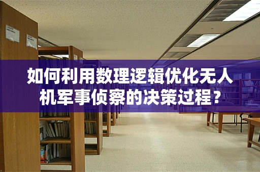 如何利用数理逻辑优化无人机军事侦察的决策过程？