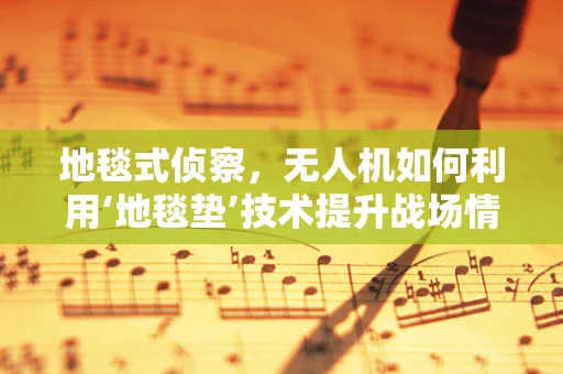 地毯式侦察，无人机如何利用‘地毯垫’技术提升战场情报收集？