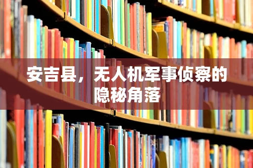 安吉县，无人机军事侦察的隐秘角落
