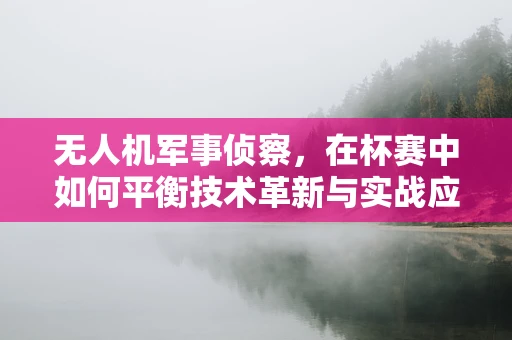 无人机军事侦察，在杯赛中如何平衡技术革新与实战应用？